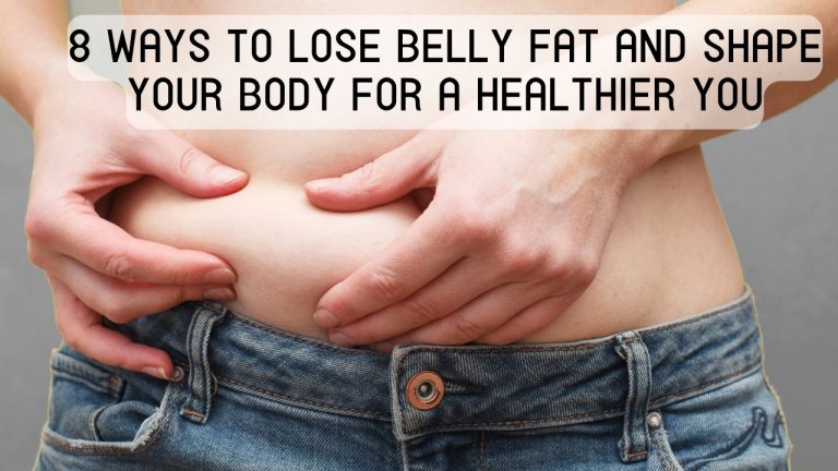 8 Ways to Lose Belly Fat and Shape Your Body for a Healthier You